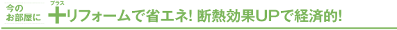 今のお部屋に+（プラス）リフォームで省エネ！断熱効果UPで経済的！