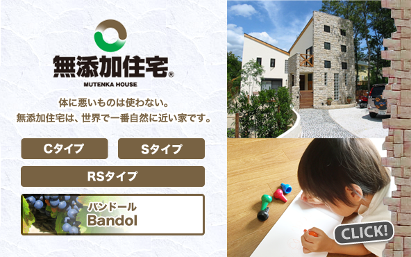 無添加住宅（Cタイプ・Sタイプ・RSタイプ・Bandol（バンドール））：体に悪いものは使わない。無添加住宅は、世界で一番自然に近い家です。